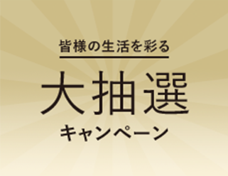 皆様の生活を彩る 大抽選キャンペーン
