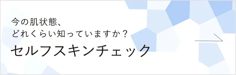 今の肌状態、どれくらい知っていますか？ セルフスキンチェック
