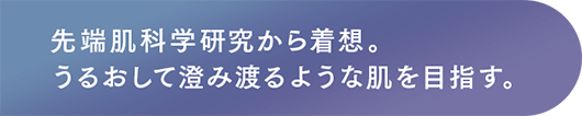 先端肌科学研究から着想。うるおして澄み渡るような肌を目指す。