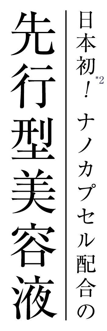 日本初(*1)！ナノカプセル配合の先行型美容液