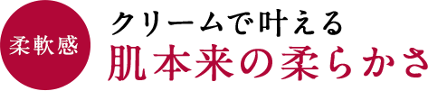 柔軟感 クリームで叶える 肌本来の柔らかさ