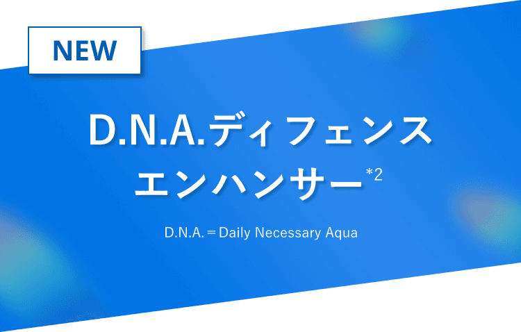 NEW D.N.A.ディフェンスエンハンサー（*2）D.N.A.＝Daily Necessary Aqua