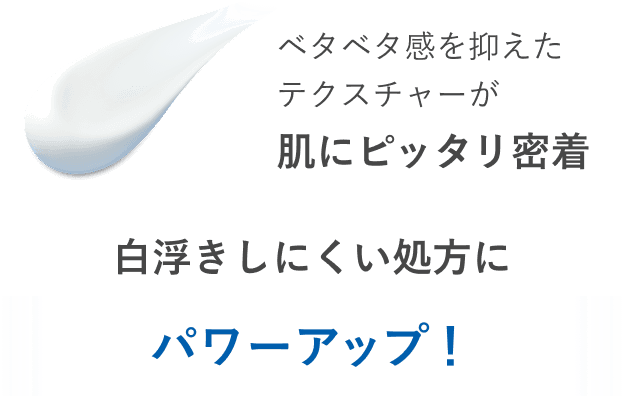 ベタベタ感を抑えたテクスチャーが肌にピッタリ密着 白浮きしにくい処方にパワーアップ！