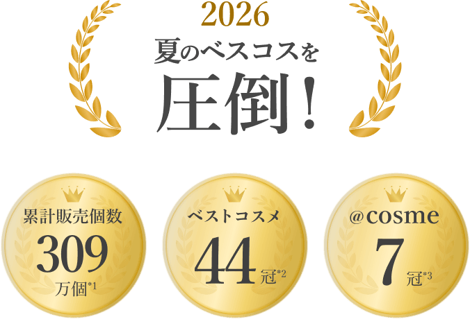 2026 夏のベスコスを圧倒!、累計販売個数309万個*1、ベストコスメ44冠*2、@cosme7冠*3
