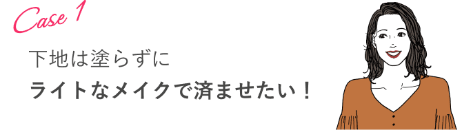 Case 1:下地は塗らずにライトなメイクで済ませたい!