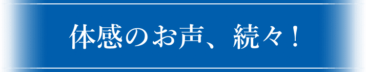 体感のお声、続々！