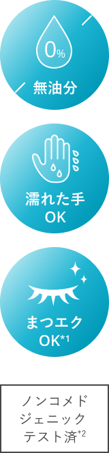 無油分、濡れた手OK、まつエクOK（*1）、ノンコメドジェニックテスト済（*2）