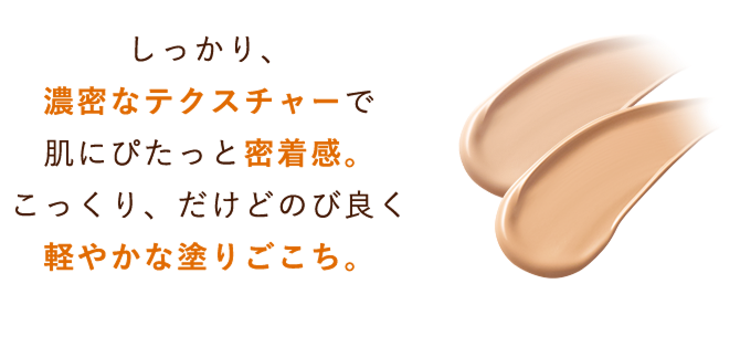 しっかり、濃密なテクスチャーで肌にぴたっと密着感。こっくり、だけどのび良く軽やかな塗りごこち。