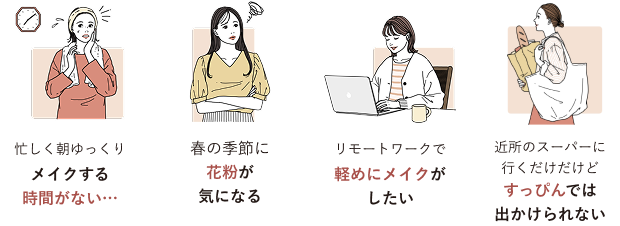 忙しく朝ゆっくりメイクする時間がない…・リモートワークで軽めにメイクがしたい・春の季節に花粉が気になる・近所のスーパーに行くだけだけどすっぴんでは出かけられない