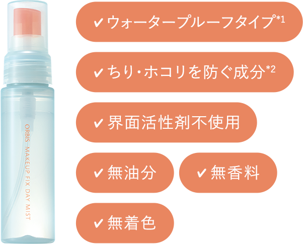 ウォータープルーフタイプ*1／ちり・ホコリを防ぐ成分*2／界面活性剤不使用／無油分／無香料／無着色