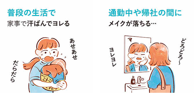 普段の生活で 家事で汗ばんでヨレる…／通勤中や帰社の間にメイクが落ちる…／夏場のお出かけで、気づけばメイクがドロドロに…