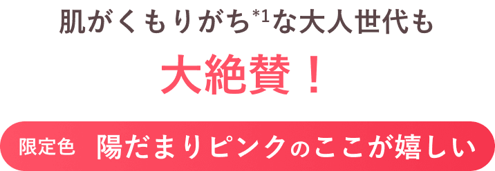 肌がくもりがち(*1)な大人世代も大絶賛！限定色 陽だまりピンクのここが嬉しい
