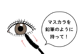マスカラを鉛筆のように持って！