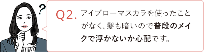 アイブローマスカラを使ったことがなく、髪も暗いので普段のメイクで浮かないか心配です。