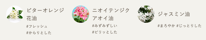 ビターオレンジ花油 #フレッシュ #からりとした／ニオイテンジクアオイ油 #みずみずしい #ピリッとした／ジャスミン油 #まろやか #じっとりした