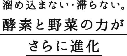 溜め込まない・滞らない。酵素と野菜の力がさらに進化
