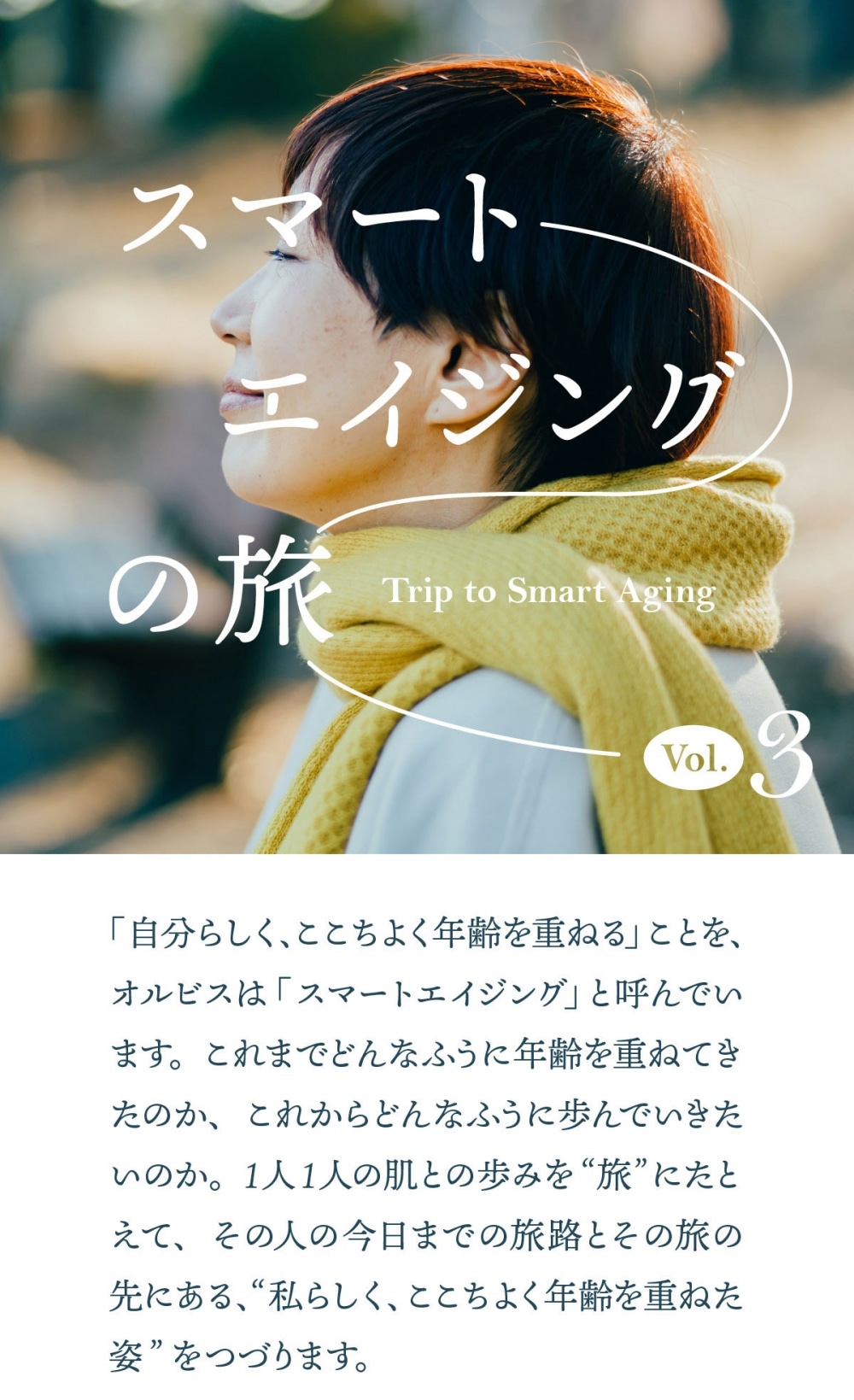 「自分らしく、ここちよく年齢を重ねる」ことを、オルビスは「スマートエイジング」と呼んでいます。これまでどんなふうに年齢を重ねてきたのか、これからどんなふうに歩んでいきたいのか。1人1人の肌との歩みを“旅”にたとえて、その人の今日までの旅路とその旅の先にある、“私らしく、ここちよく年齢を重ねた姿”をつづります。  今回のスマートエイジングの旅人 金子敦子さん 1962年生まれ。50代で始めたブログで日々のコーディネートを紹介し、人気ブロガーに。現在は服作りの企画も手がける。  1980s 20代  見出し 聖子ちゃんになりたくて。 お化粧への興味にまっしぐら。  ― 「20代は盛ったメイクをしていた」と事前に伺ってすごく驚いたのですが、そもそも、メイクやスキンケアに興味を持ち始めたのはいつ頃ですか？ 18歳ぐらいかな。高校を卒業したくらい。高校卒業の時に、お化粧品の研修会みたいなのがあって、そこで化粧水やお化粧品のつけ方を教えていただいたのがきっかけでした。私ね、肌の悩みはほとんどなかったんですよ。とっても肌が強くて、スキンケアも何もしなくても大丈夫な方ではあったのね。だから、「今よりもっときれいになりたい」って一心で、いろんなお化粧品を使ってみていました。当時はね、「きれい」って、形があったような気がするの。情報も少なかったし、パソコンもなかった時代だから、テレビのCMに出てくるきれいな世界とか、モデルさんたちとか、それこそ夏目雅子さん、松田聖子さんに憧れて。私が18歳の頃は聖子ちゃんが全盛期。もうお化粧から何から、みんな聖子ちゃんになりたい感じでした。  20代の中盤くらいからバブルが始まって、憧れが聖子ちゃんから、W浅野になって。トレンディな時代ですね。その頃の私、本当にお化粧が厚い人だったんです。海外ブランドのものをガンガン使って、「お化粧品を売っている方ですか」って言われたこともあるくらい（笑）。地味な雰囲気を華やかにしたいって、一生懸命、頑張ってた。そんな時代が、20代から30代ぐらいまで続きました。  1990s 30代  見出し 子育て×仕事×勉強。 お化粧する余裕なんか、ない！  30代を過ぎても、ちょっとバブルを引きずってたかもね。人生の転換期がやってきたのは38歳。私ね、38歳から看護学校に行ったんです。本当はもともと、看護師になりたかったの。だけど、違う仕事に就いたのね。子どもが3歳になった時に、「ここで諦めたら、もう一生看護師にはならないな」と思って、今やろう、勉強しようと思って、学校に行き始めたんです。子どもを育てながら、看護学校に通って、仕事も多少して、と、本当に忙しかったから、お化粧もおしゃれもする余裕がなくなっちゃったわけ。それでまた、看護師の勉強がすごく楽しかったのね。夢中になっちゃったんです。  看護学校で習うことって、「人間の幸せってなんだろう」ということ。それぞれの人が、それぞれの幸せがあって、それに応えて援助をしていくのが私たちの仕事なんだよ、っていうのを習うんですよ。勉強する中で、「私の幸せってなんだろう」、「自分らしさってなんだろう」とすごく考えるようになって。そこで気がついたんですよね。今までの考え方じゃないなって。そこからだんだんと、自分軸になってきたわけ。憧れの対象も、自分の身近にいる婦長さんだったり、学校の先生だったりになりましたね。あと、夫の転勤がきっかけで、新宿の看護学校から沖縄の看護学校に通うようになってね、沖縄のみなさんのライフスタイルにはすごく、影響を受けましたよ。そんな小さいこと気にするな〜っていう感じの、おおらかな雰囲気にね。  2000s 40代  見出し 年齢肌の兆しにあらがって やれるだけやってみた。  沖縄から東京に帰ってきたのが、40代後半。この頃から、肌がくすんでるなって感じるようになってきた。表情まで暗く見えるし、「あ、肌がくすむって、こんなに気分が落ち込むことなんだ」と思いましたね。これはいかんと思って。なんとかしようと思って、本当にあがきましたよ。やれるだけやってみたって言えるくらい。赤ちゃん肌に戻りたくってね。やり切って、それなりの効果も感じたんだけど、「そんなにあらがって、赤ちゃん肌になる必要があるの？」と、ちょっと思ったのよね。お金もかかるし、さすがに赤ちゃん肌になれるわけないっていうのにも気がついて（笑）。  2010s 50代  この頃、きっと私の肌はいろいろとやりすぎて弱っているに違いないと思って、ワセリンだけのケアを始めました。すごく肌に透明感が出るとか、良くなるとかは、全然ないんですよ、正直。なんだけれども、悪くはならない。肌のくすみも、もちろんないわけじゃないんですけれども、当時よりはいいかなって思えて。自分が求めているレベルがちょっと下がったのもありますね。昔はね、それこそ拡大鏡で見て、ちっちゃなシミとシワを、とっても気にしてたの。でもそんなレベルで気にすることはないんだって、気がついたせいもあるかもしれないね。  見出し 70歳の私はもっと、 かわいくなってると思うのよ。  今、59歳になりました。これから年齢肌がさらに変化するんだなって考えた時に、もしかしたら、もうちょっと楽しんで、お化粧品を使ったらいいんじゃないかなあと思うところもあるのね。お化粧品を使ってる時の時間の豊かさってあるじゃない。好きなものを使って、ただ塗り塗りしている時にふわ〜っと立ち込める香りとか、つるつるする自分の肌を触っているだけで、幸せだなって感じたりしますよね。それがね、ワセリンだとちょっと寂しいんだよね。もっと楽しんでもいいのかなって。人生の時間って限られているから、これからの人生、もっと楽しく、もっと豊かにしていきたいの。今だったら、20代、30代の頃とは違う楽しみ方ができるんじゃないかな。  ― これからさらに、どんな自分になっていきたいか、イメージはありますか。 私ね、70歳になったらね、もっとかわいくなってると思うのよ。80歳になったら、もっとだと思う。100歳になったら、もうびっくりじゃないって思ってるわけ！（笑）とってもかわいいおばあちゃんよ、きっと。昔はね、100歳になると、くちゃくちゃになると思ったけれども、今は全然そう思ってない。もっとおしゃれになって、きっともっとすてきなことを喋れるわ。年齢を重ねることは、楽しいことなんです。だから、そうね、楽な生き方をしてほしいなって思います、みんな。小さいことは気にしないで。年を取るのは当たり前だし、年をとってどうしようって心配しても何も変わらないし。もちろん、私も漠然とした不安が襲ってきて、理由もなく滅入る日もあるんですよ。普通に食べるとめきめき太るし、ぼ〜っとして、なぜか冷蔵庫に財布を置いてたりね（笑）。でもそんなことも、おおらかに笑い飛ばして、すてきな笑顔のおばあちゃんになりたいです。最高におしゃれな100歳を目指します！